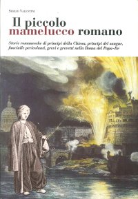 Immagine copertina libro Il piccolo mamelucco romano. Storie romanesche di principi della chiesa, principi del sangue, fanciulle pericolanti, grevi e grevetti nella Roma del papa-re
