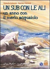 Immagine copertina libro Un sub con le ali. Un anno con il merlo acquaiolo. Ediz. illustrata