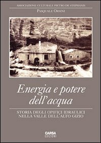 Immagine copertina libro Energia e potere dell'acqua. Storia degli opifici idraulici nella valle dell'Alto Gizio. Ediz. illustrata
