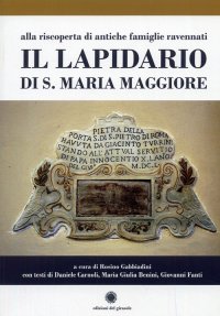 Immagine copertina libro Il lapidario di s. Maria Maggiore. Alla riscoperta di antiche famiglie ravennati