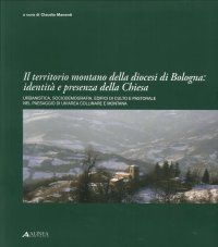 Immagine copertina libro Il territorio montano della diocesi di Bologna. Identità e presenza della chiesa. Urbanistica, socio demografia, edifici di culto e pastorale nel paesaggio...