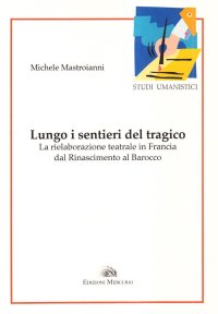 Immagine copertina libro Lungo i sentieri del tragico. La rielaborazione teatrale in Francia dal Rinascimento al Barocco