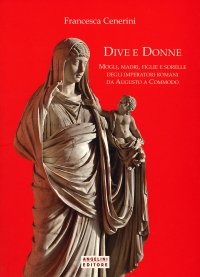 Immagine copertina libro Dive e donne. Mogli, madri, figlie e sorelle degli imperatori romani da Augusto a Commodo