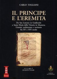 Immagine copertina libro Il principe e l'eremita. Da San Lorenzo in Guidizzolo a Santa Maria della Vittoria in Mantova. Uomini, architettura e territorio fra XV e XVI sec.