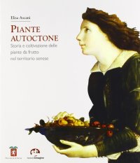Immagine copertina libro Piante autoctone. Storia e coltivazione delle piante da frutto del territorio senese