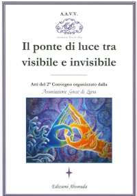 Immagine copertina libro Il ponte di luce tra visibile e invisibile. Atti del 2º convegno organizzato da associazione Gocce di Luna