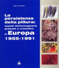 Immagine copertina libro La persistenza della pittura. Aspetti dell'immaginario gestuale e cromatico in Europa 1955-1991