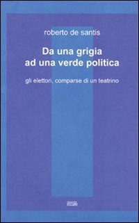 Immagine copertina libro Da una grigia ad una verde politica. Gli elettori, comparse di un teatrino