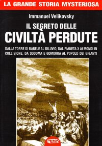 Immagine copertina libro Il segreto delle civiltà perdute. Dalla Torre di Babele al diluvio, dal Pianeta X ai Mondi in collisione, da Sodoma e Gomorra al popolo dei giganti