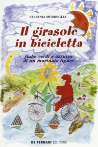 Immagine copertina libro Il girasole in bicicletta. Fiabe verdi e azzurre di un marinaio ligure