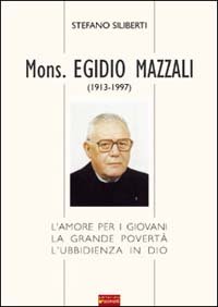 Immagine copertina libro Mons. Egidio Mazzali (1913-1997). L'amore per i giovani, la grande povertà, l'ubbidienza in Dio
