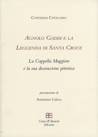 Immagine copertina libro Agnolo Gaddi e la leggenda di Santa Croce. La Cappella Maggiore e la sua decorazione pittorica. Ediz. illustrata