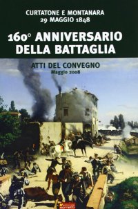 Immagine copertina libro Centosessantesimo anniversario della battaglia Curtatone e Montanara 29 maggio 1848. Atti del Convegno (Maggio, 2008)