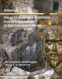 Immagine copertina libro Albenga. Un antico spazio cristiano. Chiesa e monastero di San Calocero al Monte. Un complesso archeologico dal I d.C. al XVI secolo