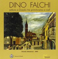 Immagine copertina libro Falchi Dino. Pittore a Dosolo tra primitivismo e naïf. Ediz. illustrata