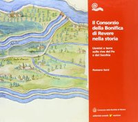 Immagine copertina libro Il Consorzio della bonifica di Revere nella storia. Uomini e terre sulle rive del Po e del Secchia