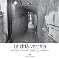 Immagine copertina libro La città vecchia. Immagini di solitudine nei caruggi di Genova. Ediz. illustrata