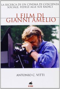 Immagine copertina libro I film di Gianni Amelio. La ricerca di un cinema di coscienza sociale, fedele alle sue radici