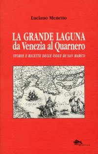 Immagine copertina libro La grande laguna. Da Venezia al Quarnero. Storie e ricette delle isole di San Marco