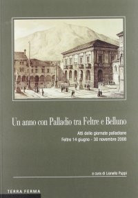 Immagine copertina libro Un anno con Palladio tra Feltre e Belluno. Atti delle Giornate palladiane (Feltre 14 giugno-30 novembre 2008)