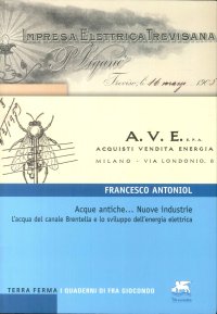 Immagine copertina libro Acque antiche... Nuove industrie. L'acqua del canale Brentella e lo sviluppo dell'energia elettrica