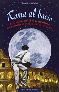 Immagine copertina libro Roma al bacio. Luoghi, miti e leggende per amarsi nella città eterna