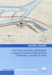 Immagine copertina libro Cenni storici sull'origine, organizzazione e sviluppo del Consorzio Irriguo Brentella di Pederobba in provincia di Treviso
