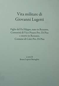 Immagine copertina libro Vita militare di Giovanni Lugetti. Figlio del fu Filippo, nato in Rezzano, comunità di Vico Pisano pro. di Pisa e morto in Rezzano, Conume di Calci pro. di Pisa