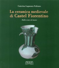 Immagine copertina libro La ceramica medievale di Castel Fiorentino. Dallo scavo al museo