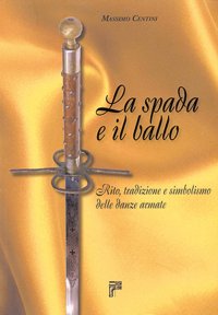 Immagine copertina libro La spada e il ballo. Rito, tradizione e simbolismo delle danze armate. Ediz. illustrata