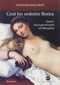 Immagine copertina libro Così ho sedotto Roma. Amori, vizi e perversioni di Messalina