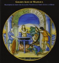 Immagine copertina libro Golden ages of majolica. Masterpieces from the Galleria nazionale d'arte antica in Rome. Ediz. italiana e inglese