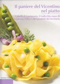 Immagine copertina libro Il paniere del Vicentino nel piatto. I piselli di Lumignano, il radicchio rosso di Asigliano, l'olio e altri prodotti del territorio