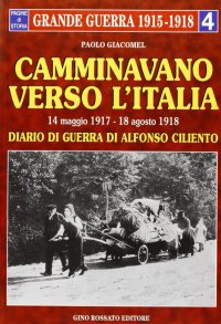 Immagine copertina libro Camminavano verso l'Italia. 14 maggio 1917-18 agosto 1918: diario di guerra di Alfonso Ciliento