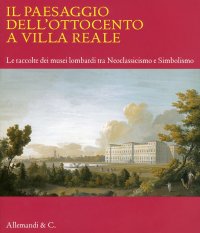 Immagine copertina libro Il paesaggio dell'Ottocento a Villa Reale. Le raccolte dei musei lombardi tra Neoclassicismo e Simbolismo. Catalogo della mostra (Monza, 20 marzo-11 luglio 2010). Ediz. illustrata