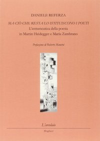 Immagine copertina libro Ma ciò che resta lo istituiscono i poeti. L'ermeneutica della poesia in Martin Heidegger e Marìa Zambrano