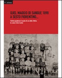Immagine copertina libro Quale maggio di sangue 1898 a Sesto Fiorentino... L'ultimo quaderno di scuola di una delle vittime: lo scolaro Delio Contini