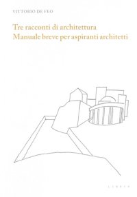 Immagine copertina libro Tre racconti di architettura. Manuale breve per aspiranti architetti