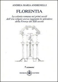 Immagine copertina libro Florentia. La colonia romana nei primi secoli dell'era volgare aveva raggiunto lo splendore della Firenze del XIII secolo