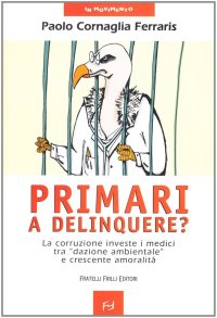 Immagine copertina libro Primari a delinquere? La corruzione investe i medici tra «dazione ambientale» e crescente amoralità