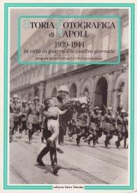 Immagine copertina libro Storia fotografica di Napoli (1939-1944). La città in guerra e le quattro giornate. Ediz. illustrata