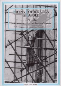 Immagine copertina libro Storia fotografica di Napoli (1971-1984). La città tra speranza di riscatto e dramma del terremoto. Ediz. illustrata