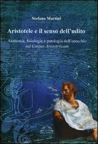 Immagine copertina libro Aristotele e il senso dell'udito. Anatomia, fisiologia e patologia dell'orecchio nel Corpus Aristotelicum