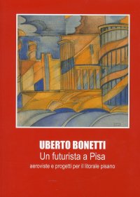 Immagine copertina libro Uberto Bonetti. Un futurista in Versilia. Ediz. illustrata