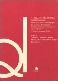 Immagine copertina libro A sessanta anni dalla Costituzione. Politica e cultura dell'impegno nel secondo dopoguerra. Atti del Convegno (Latina, 7 aprile-14 maggio 2008)