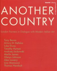 Immagine copertina libro Another country. London painters in dialogue with modern italian art Tony Beavn, Arturo Di Stefano, Luke Elwes Timothy Hyman, Andrzej Jackowski, Merlin James