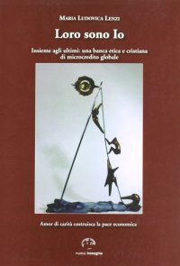 Immagine copertina libro Loro sono io insieme agli ultimi. Una banca etica e cristiana di microcredito globale