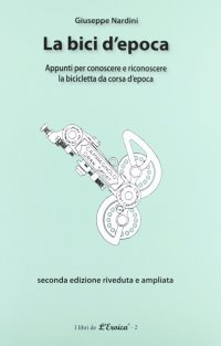 Immagine copertina libro La bici d'epoca. Appunti per conoscere e riconoscere la bicicletta da corsa d'epoca