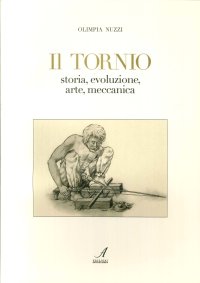 Immagine copertina libro Il tornio. Storia, evoluzione, arte, meccanica