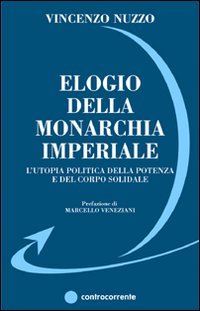 Immagine copertina libro Elogio della monarchia imperiale. L'utopia politica della potenza e del corpo solidale